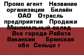 Промо-агент › Название организации ­ Билайн, ОАО › Отрасль предприятия ­ Продажи › Минимальный оклад ­ 1 - Все города Работа » Вакансии   . Брянская обл.,Сельцо г.